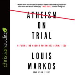 Atheism on Trial: Refuting the Modern Arguments Against God Audiobook, by Louis Markos