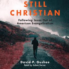 Still Christian: Following Jesus Out of American Evangelicalism Audiobook, by David P. Gushee