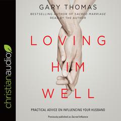 Loving Him Well: Practical Advice on Influencing Your Husband Audiobook, by Gary Thomas