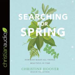 Searching for Spring: How God Makes All Things Beautiful in Time Audiobook, by Christine Hoover