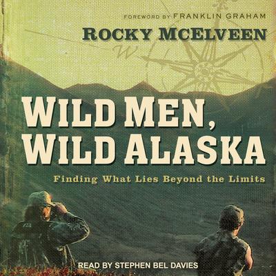 Wild Men, Wild Alaska: Finding What Lies Beyond the Limits Audiobook, by Rocky McElveen