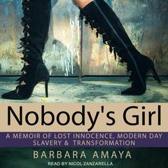 Nobodys Girl: A Memoir of Lost Innocence, Modern Day Slavery &  Transformation Audiobook, by Barbara Amaya