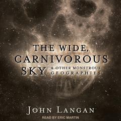The Wide, Carnivorous Sky and Other Monstrous Geographies Audiobook, by John Langan