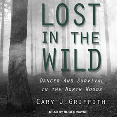 Lost in the Wild: Danger and Survival in the North Woods Audiobook, by Cary J. Griffith