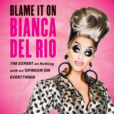 Blame It On Bianca Del Rio: The Expert On Nothing With An Opinion On Everything Audiobook, by 