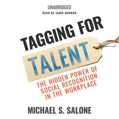 Tagging for Talent: The Hidden Power of Social Recognition in the Workplace Audiobook, by Michael S. Salone