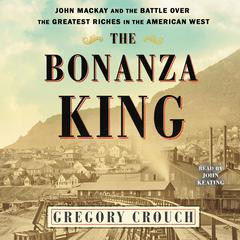 The Bonanza King: John Mackay and the Battle over the Greatest Fortune in the American West Audiobook, by 