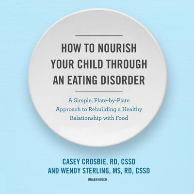 How to Nourish Your Child through an Eating Disorder: A Simple, Plate-by-Plate Approach to Rebuilding a Healthy Relationship with Food Audiobook, by Casey Crosbie