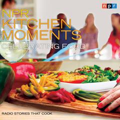 NPR Kitchen Moments: Celebrating Food: Radio Stories That Cook Audiobook, by Linda Homles