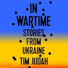 In Wartime: Stories from Ukraine Audiobook, by Tim Judah