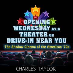 Opening Wednesday at a Theater Or Drive-In Near You: The Shadow Cinema of the American 70s Audiobook, by Charles Taylor