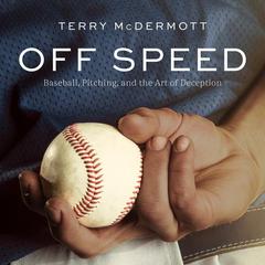 Off Speed: Baseball, Pitching, and the Art of Deception Audiobook, by Terry McDermott