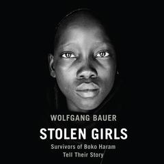 Stolen Girls: Survivors of Boko Haram Tell Their Story Audiobook, by Wolfgang Bauer