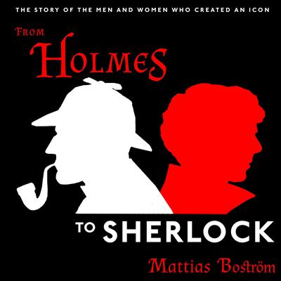 From Holmes to Sherlock: The Story of the Men and Women Who Created an Icon Audiobook, by Mattias Boström