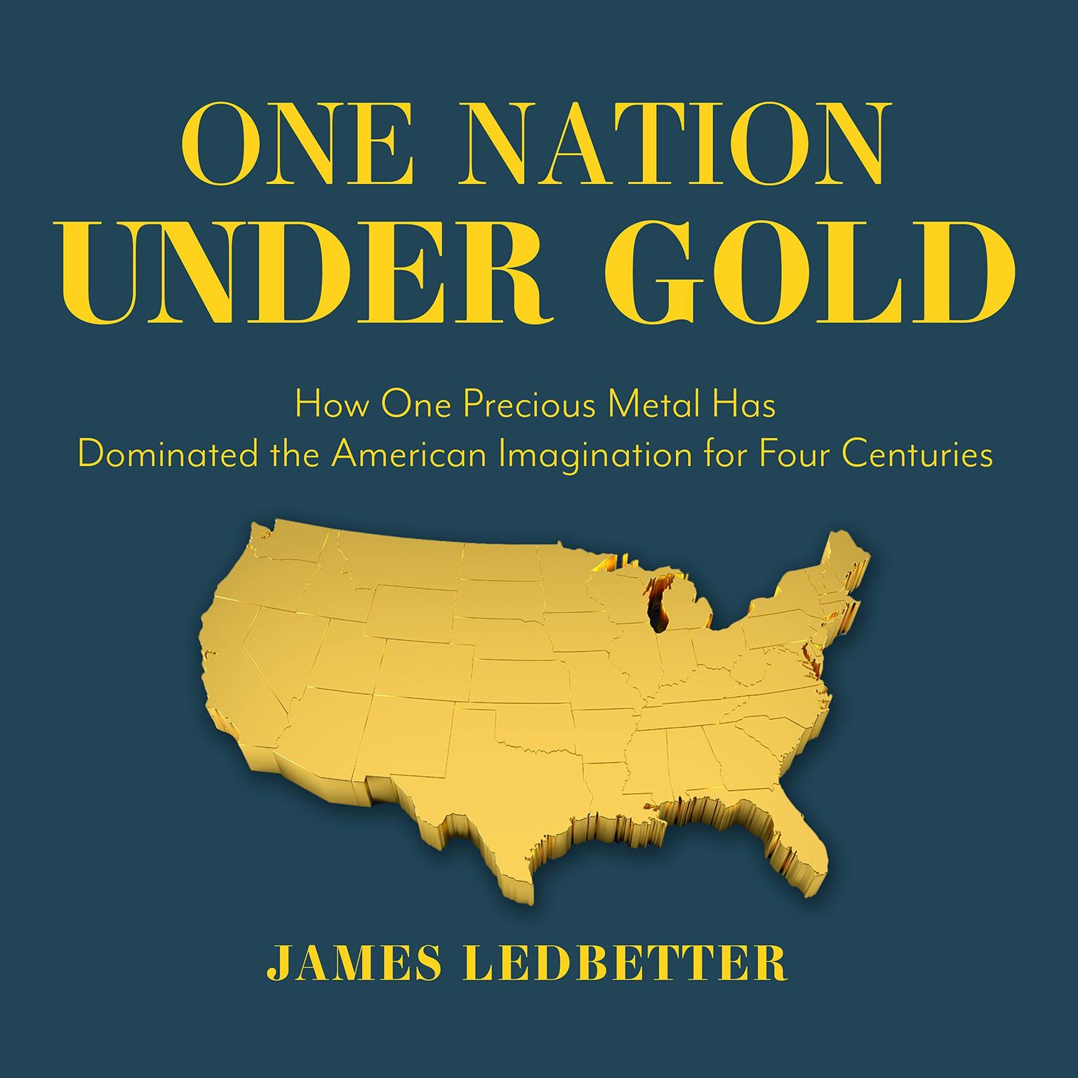 One Nation Under Gold: How One Precious Metal Has Dominated the American Imagination for Four Centuries Audiobook, by James Ledbetter