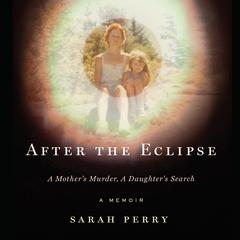 After the Eclipse: A Mothers Murder, a Daughters Search Audiobook, by Sarah Perry
