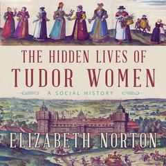 The Hidden Lives of Tudor Women: A Social History Audiobook, by Elizabeth Norton