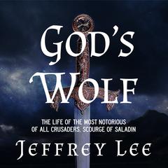 Gods Wolf: The Life of the Most Notorious of all Crusaders, Scourge of Saladin Audiobook, by Jeffrey Lee