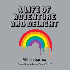 A Life of Adventure and Delight Audiobook, by Akhil Sharma