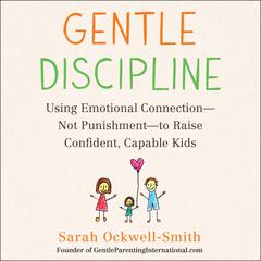 Gentle Discipline: Using Emotional Connection--Not Punishment--to Raise Confident, Capable Kids Audiobook, by Sarah Ockwell-Smith