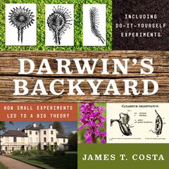 Darwins Backyard: How Small Experiments Led to a Big Theory Audiobook, by James T. Costa