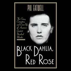 Black Dahlia, Red Rose: The Crime, Corruption, and Cover-Up of Americas Greatest Unsolved Murder Audiobook, by Piu Eatwell