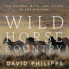 Wild Horse Country: The History, Myth, and Future of the Mustang Audiobook, by David Philipps