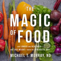 The Magic of Food: Live Longer and Healthier--and Lose Weight--with the Synergetic Diet Audiobook, by Michael T. Murray