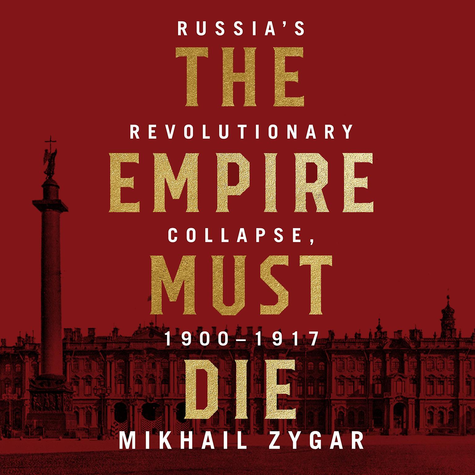 The Empire Must Die: Russias Revolutionary Collapse, 1900 - 1917 Audiobook, by Mikhail Zygar