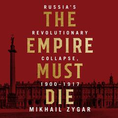 The Empire Must Die: Russia's Revolutionary Collapse, 1900 - 1917 Audiobook, by 