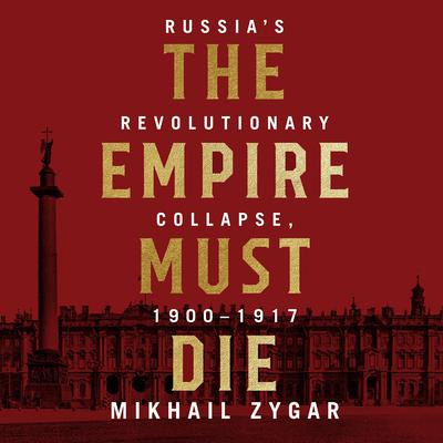 The Empire Must Die: Russia's Revolutionary Collapse, 1900 - 1917 Audiobook, by 