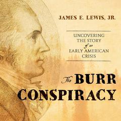 The Burr Conspiracy: Uncovering the Story of an Early American Crisis Audiobook, by James E. Lewis