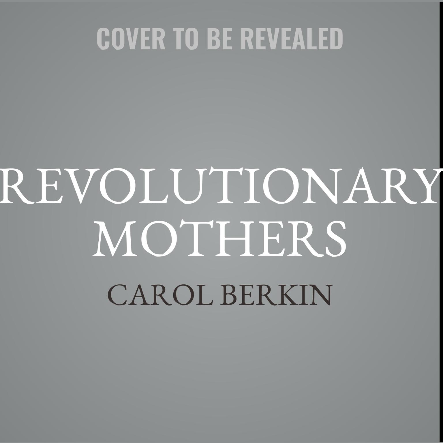 Revolutionary Mothers: Women in the Struggle for Americas Independence Audiobook, by Carol Berkin
