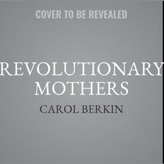 Revolutionary Mothers: Women in the Struggle for America's Independence Audiobook, by Carol Berkin