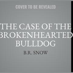 The Case of the Brokenhearted Bulldog Audiobook, by B.R. Snow