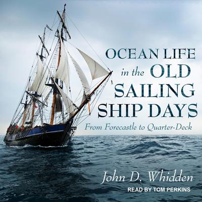 Ocean Life in the Old Sailing Ship Days: From Forecastle to Quarter-Deck Audiobook, by John D. Whidden