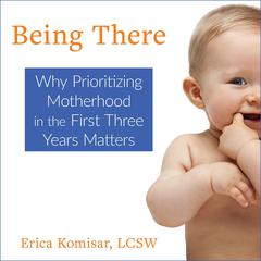 Being There: Why Prioritizing Motherhood in the First Three Years Matters Audiobook, by Erica Komisar, Sydny Miner