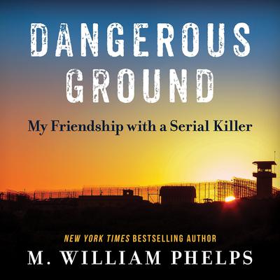 Dangerous Ground: My Friendship with a Serial Killer Audiobook, by M. William Phelps