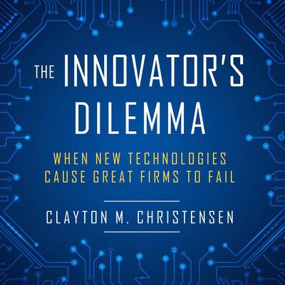 The Innovators Dilemma: When New Technologies Cause Great Firms to Fail Audiobook, by Clayton M. Christensen