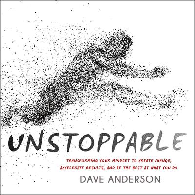 Unstoppable: Transforming Your Mindset to Create Change, Accelerate Results, and Be the Best at What You Do Audiobook, by 