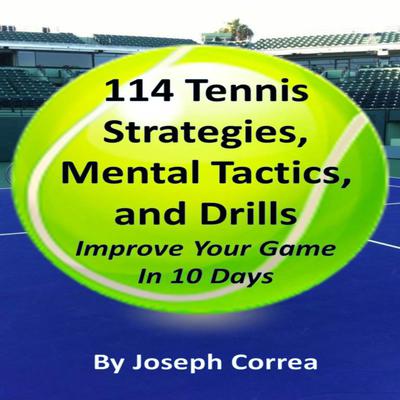 114 Tennis Strategies, Mental Tactics, and Drills: Improve Your Game in 10 Days Audiobook, by Joseph Correa