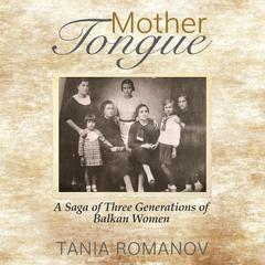Mother Tongue: A Saga of Three Generations of Balkan Women Audiobook, by Tania Romanov