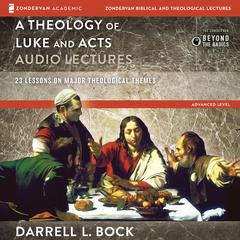 A Theology of Luke and Acts: Audio Lectures: 23 Lessons on Major Theological Themes Audiobook, by Darrell L. Bock