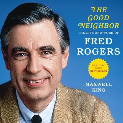The Good Neighbor: The Life and Work of Fred Rogers Audiobook, by Maxwell King