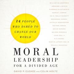 Moral Leadership for a Divided Age: Fourteen People Who Dared to Change Our World Audiobook, by David P. Gushee