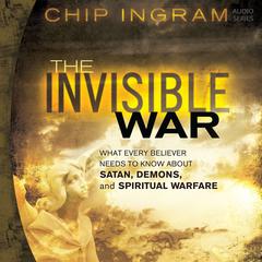 The Invisible War: What Every Believer Needs to Know About Satan, Demons, and Spiritual Warfare Audiobook, by Chip Ingram
