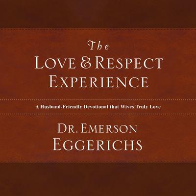 The Love and Respect Experience: A Husband-Friendly Devotional that Wives Truly Love Audiobook, by Emerson Eggerichs