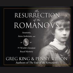 The Resurrection of the Romanovs: Anastasia, Anna Anderson, and the World's Greatest Royal Mystery Audiobook, by Greg King
