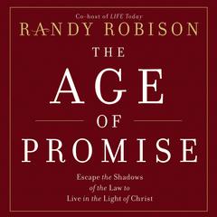 The Age of Promise: Escape the Shadows of the Law to Live in the Light of Christ Audiobook, by Randy Robison