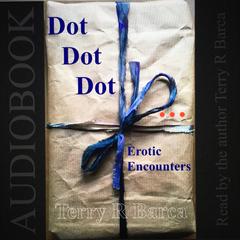 Dot, Dot, Dot ...: Erotic Encounters Audiobook, by Terry R. Barca